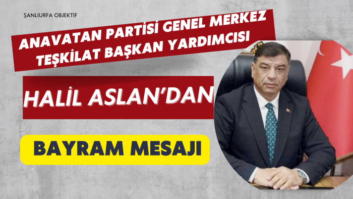 Anavatan Partisi Genel Merkez Teşkilat Başkan Yardımcısı Halil Aslan’dan Ramazan Bayramı Mesajı